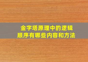 金字塔原理中的逻辑顺序有哪些内容和方法