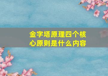 金字塔原理四个核心原则是什么内容