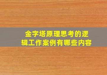 金字塔原理思考的逻辑工作案例有哪些内容