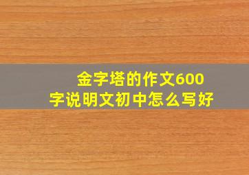 金字塔的作文600字说明文初中怎么写好