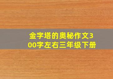 金字塔的奥秘作文300字左右三年级下册