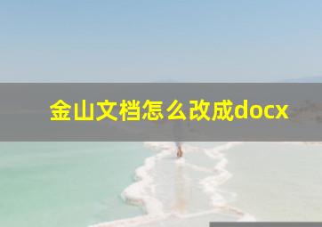 金山文档怎么改成docx