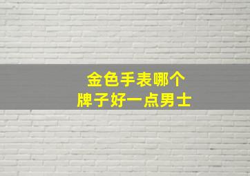 金色手表哪个牌子好一点男士