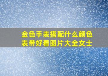 金色手表搭配什么颜色表带好看图片大全女士