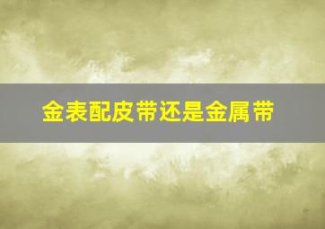 金表配皮带还是金属带