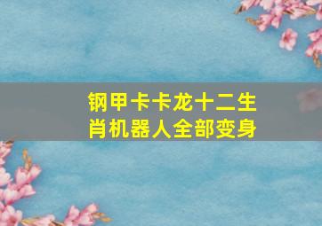 钢甲卡卡龙十二生肖机器人全部变身