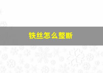 铁丝怎么整断