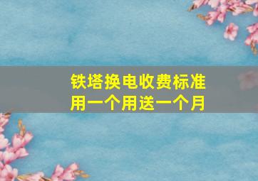 铁塔换电收费标准用一个用送一个月