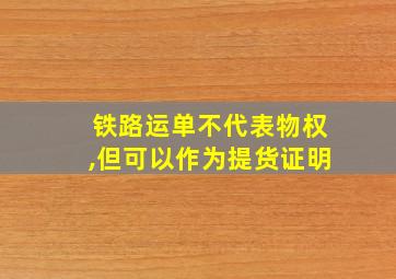 铁路运单不代表物权,但可以作为提货证明