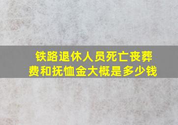 铁路退休人员死亡丧葬费和抚恤金大概是多少钱