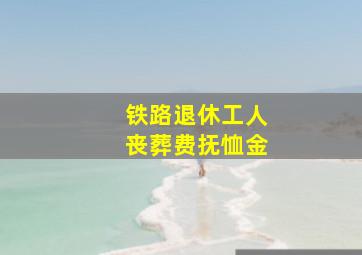 铁路退休工人丧葬费抚恤金