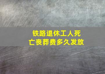 铁路退休工人死亡丧葬费多久发放