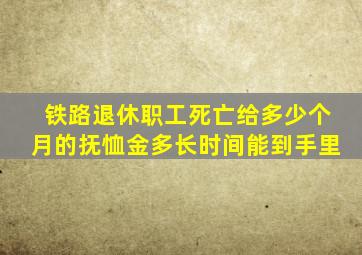 铁路退休职工死亡给多少个月的抚恤金多长时间能到手里