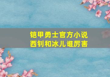 铠甲勇士官方小说西钊和冰儿谁厉害