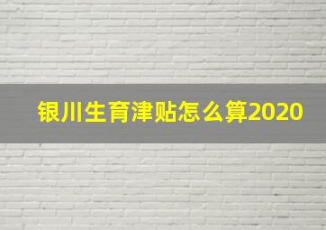 银川生育津贴怎么算2020