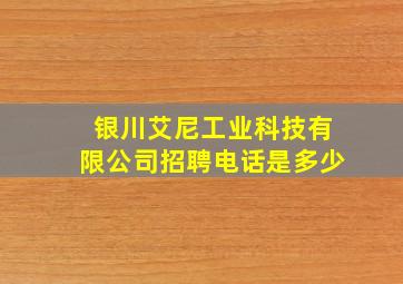 银川艾尼工业科技有限公司招聘电话是多少