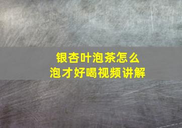 银杏叶泡茶怎么泡才好喝视频讲解