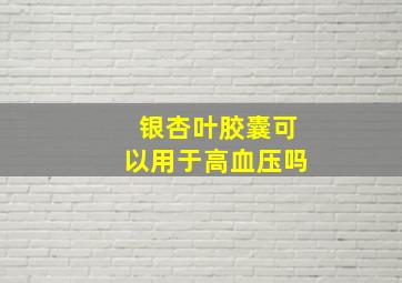 银杏叶胶囊可以用于高血压吗