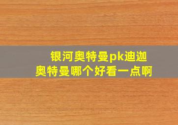 银河奥特曼pk迪迦奥特曼哪个好看一点啊