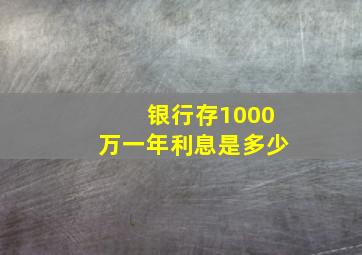 银行存1000万一年利息是多少