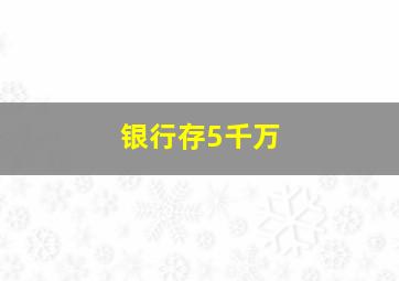 银行存5千万