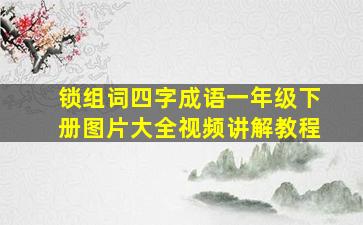 锁组词四字成语一年级下册图片大全视频讲解教程