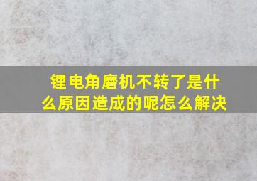 锂电角磨机不转了是什么原因造成的呢怎么解决