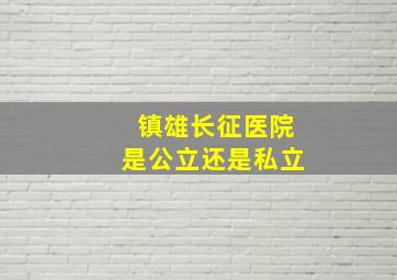 镇雄长征医院是公立还是私立