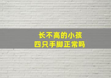 长不高的小孩四只手脚正常吗