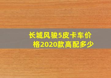 长城风骏5皮卡车价格2020款高配多少