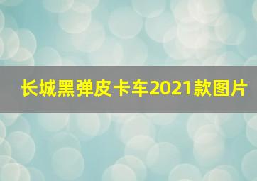 长城黑弹皮卡车2021款图片