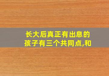 长大后真正有出息的孩子有三个共同点,和