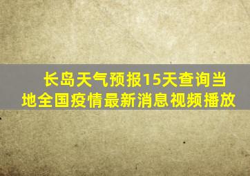 长岛天气预报15天查询当地全国疫情最新消息视频播放