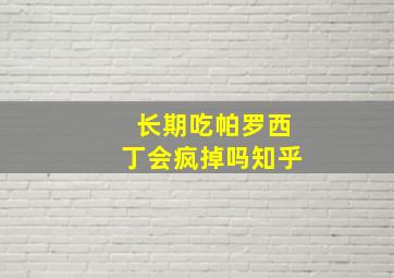 长期吃帕罗西丁会疯掉吗知乎