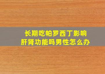 长期吃帕罗西丁影响肝肾功能吗男性怎么办