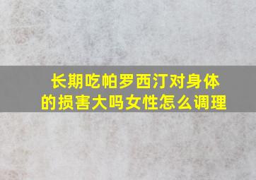 长期吃帕罗西汀对身体的损害大吗女性怎么调理