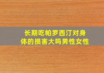 长期吃帕罗西汀对身体的损害大吗男性女性