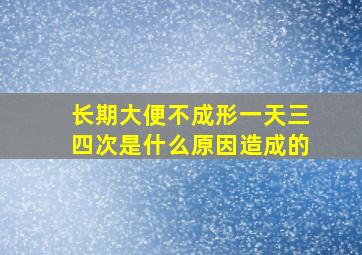 长期大便不成形一天三四次是什么原因造成的