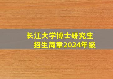 长江大学博士研究生招生简章2024年级