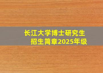 长江大学博士研究生招生简章2025年级