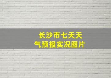 长沙市七天天气预报实况图片