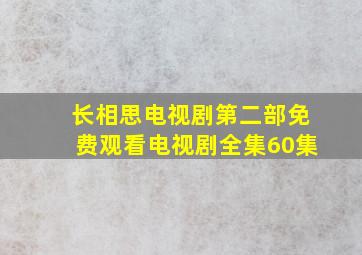 长相思电视剧第二部免费观看电视剧全集60集