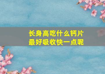 长身高吃什么钙片最好吸收快一点呢