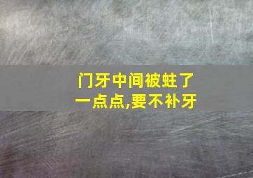 门牙中间被蛀了一点点,要不补牙