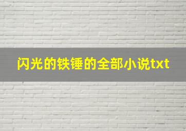 闪光的铁锤的全部小说txt