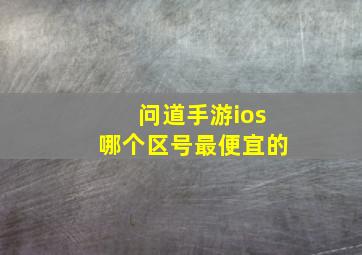 问道手游ios哪个区号最便宜的