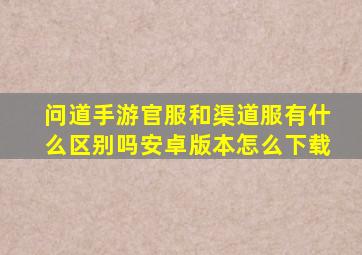 问道手游官服和渠道服有什么区别吗安卓版本怎么下载