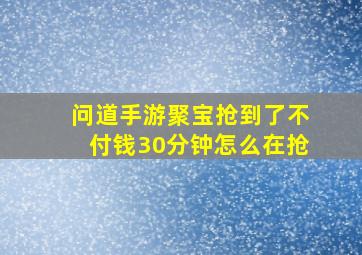 问道手游聚宝抢到了不付钱30分钟怎么在抢