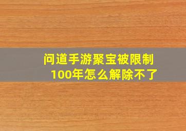 问道手游聚宝被限制100年怎么解除不了