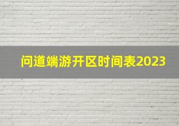 问道端游开区时间表2023